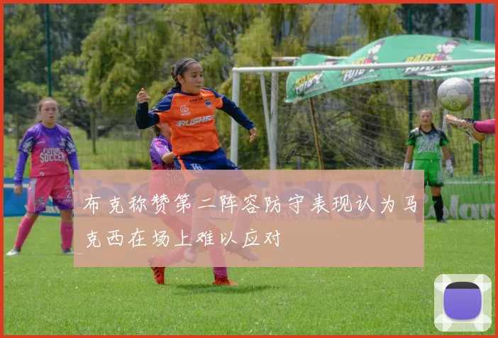 布克称赞第二阵容防守表现认为马克西在场上难以应对