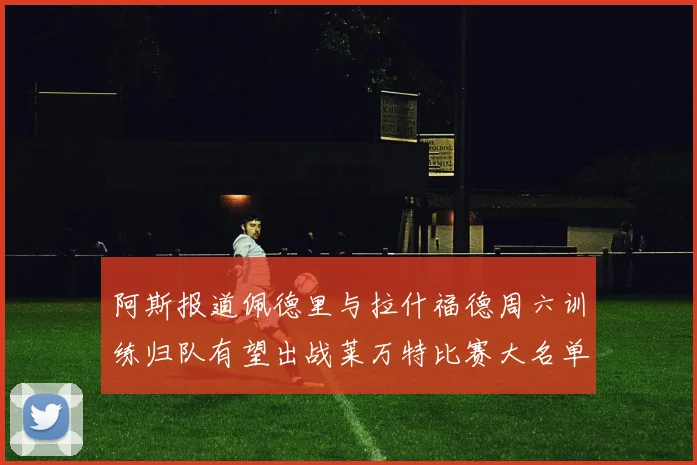 阿斯报道佩德里与拉什福德周六训练归队有望出战莱万特比赛大名单