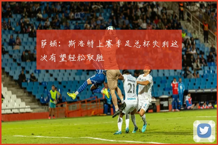萨顿：斯洛特上赛季足总杯失利这次有望轻松取胜