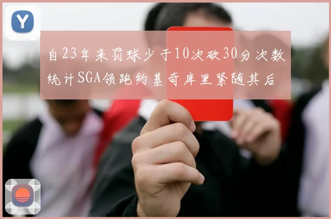 自23年来罚球少于10次砍30分次数统计SGA领跑约基奇库里紧随其后