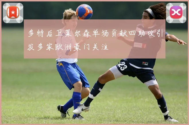 多特后卫莱尔森单场贡献四助攻引发多家欧洲豪门关注