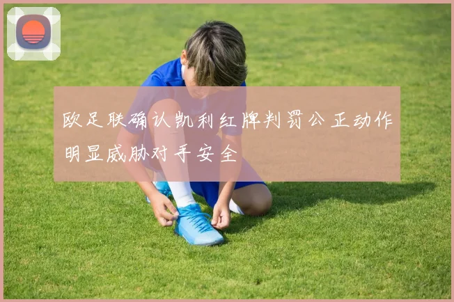欧足联确认凯利红牌判罚公正动作明显威胁对手安全