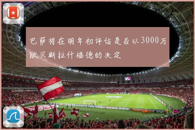 巴萨将在明年初评估是否以3000万欧买断拉什福德的决定