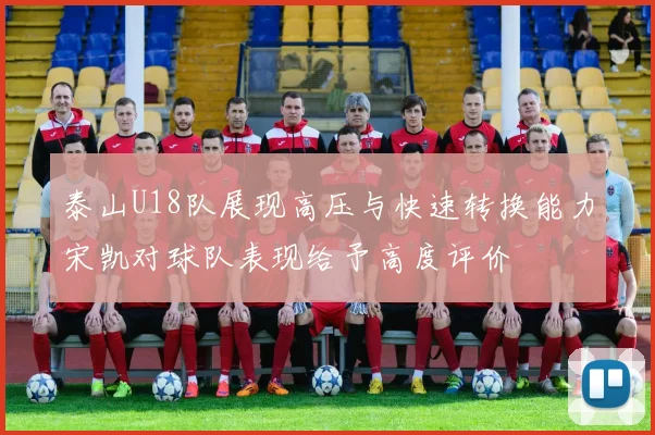 泰山U18队展现高压与快速转换能力宋凯对球队表现给予高度评价