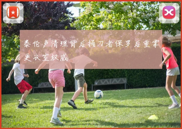 泰伦卢清理背后捅刀者保罗后重掌更衣室权威