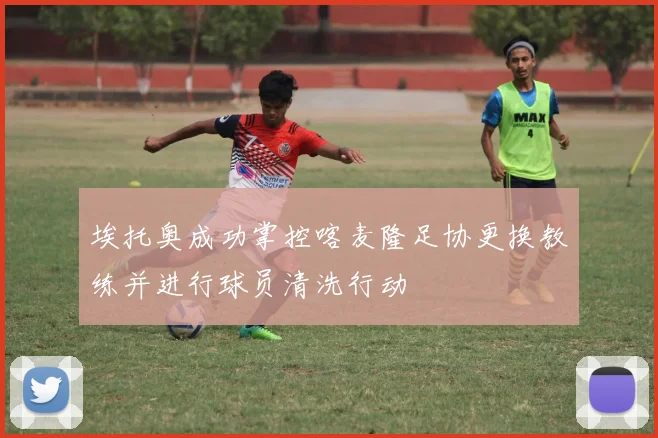 埃托奥成功掌控喀麦隆足协更换教练并进行球员清洗行动