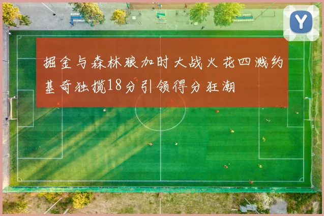 掘金与森林狼加时大战火花四溅约基奇独揽18分引领得分狂潮