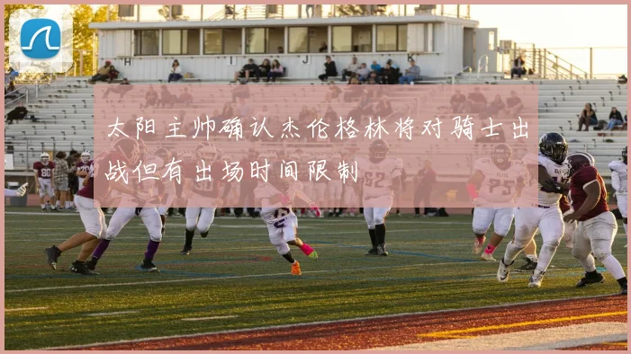 太阳主帅确认杰伦格林将对骑士出战但有出场时间限制