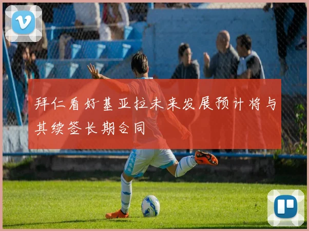 拜仁看好基亚拉未来发展预计将与其续签长期合同