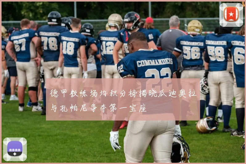 德甲教练场均积分榜揭晓瓜迪奥拉与孔帕尼争夺第一宝座