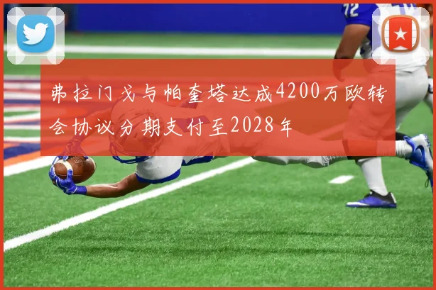 弗拉门戈与帕奎塔达成4200万欧转会协议分期支付至2028年