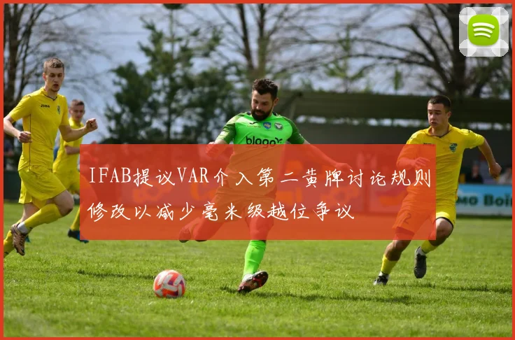 IFAB提议VAR介入第二黄牌讨论规则修改以减少毫米级越位争议