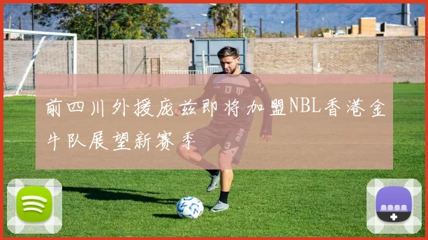 前四川外援庞兹即将加盟NBL香港金牛队展望新赛季