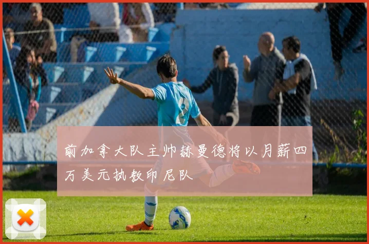 前加拿大队主帅赫曼德将以月薪四万美元执教印尼队