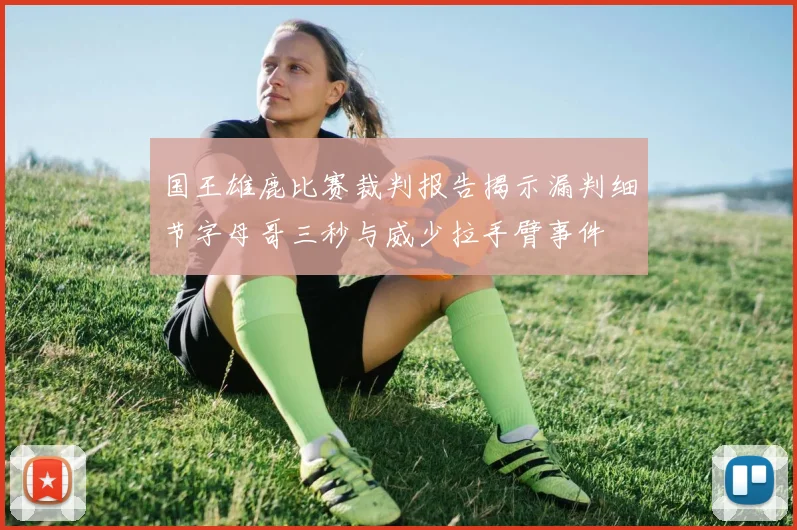 国王雄鹿比赛裁判报告揭示漏判细节字母哥三秒与威少拉手臂事件