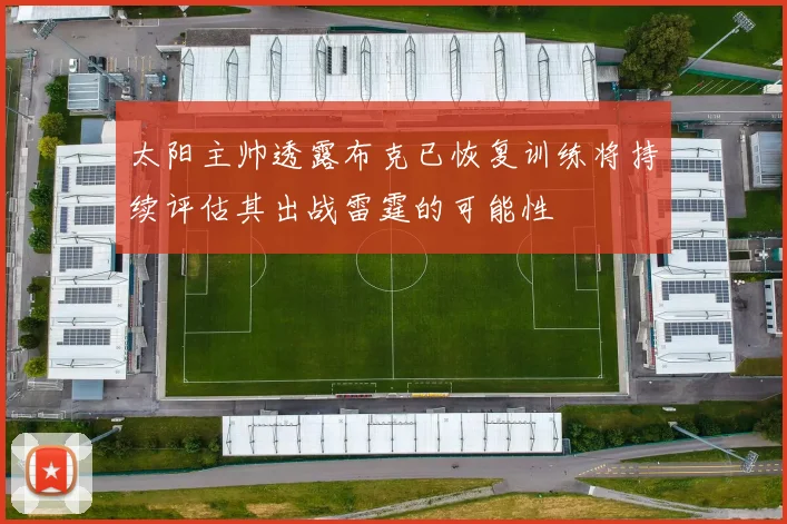 太阳主帅透露布克已恢复训练将持续评估其出战雷霆的可能性