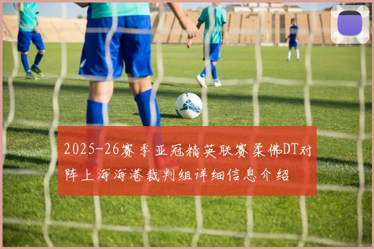 2025-26赛季亚冠精英联赛柔佛DT对阵上海海港裁判组详细信息介绍