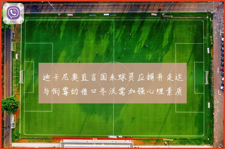 迪卡尼奥直言国米球员应摒弃走运与倒霉的借口齐沃需加强心理素质