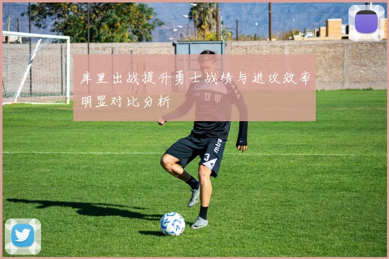 库里出战提升勇士战绩与进攻效率明显对比分析