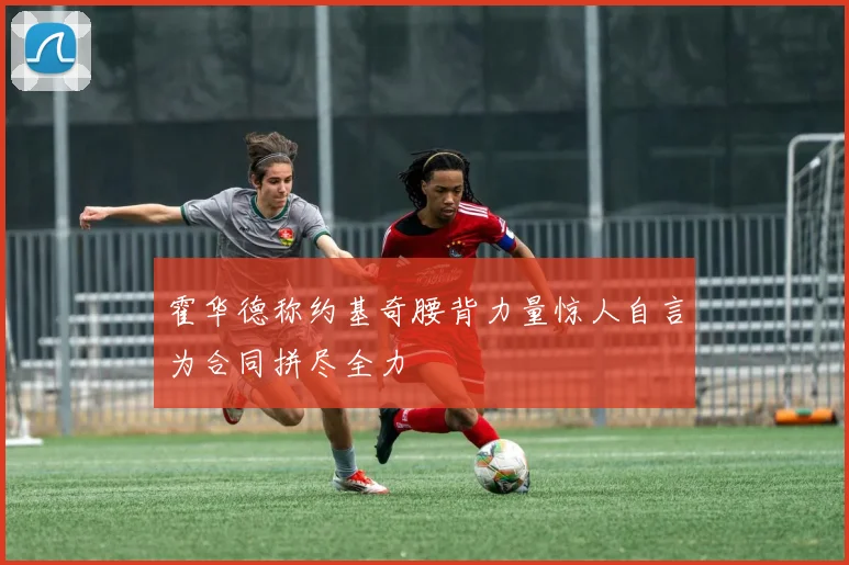 霍华德称约基奇腰背力量惊人自言为合同拼尽全力