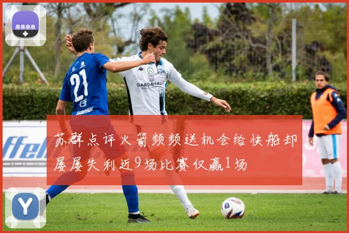 苏群点评火箭频频送机会给快船却屡屡失利近9场比赛仅赢1场