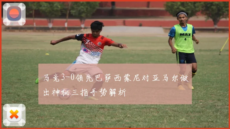 马竞3-0领先巴萨西蒙尼对亚马尔做出神秘三指手势解析