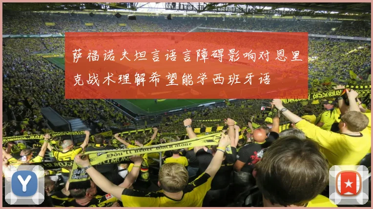 萨福诺夫坦言语言障碍影响对恩里克战术理解希望能学西班牙语