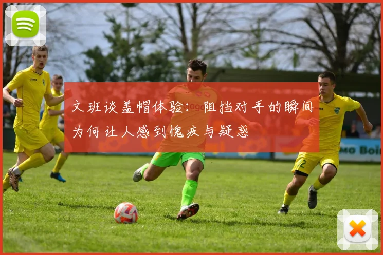 文班谈盖帽体验：阻挡对手的瞬间为何让人感到愧疚与疑惑
